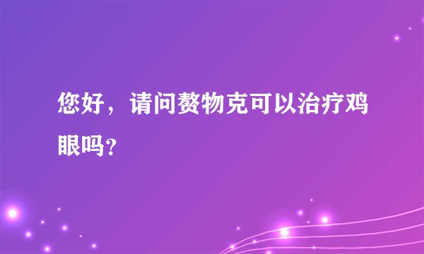 您好，请问赘物克可以治疗鸡眼吗？