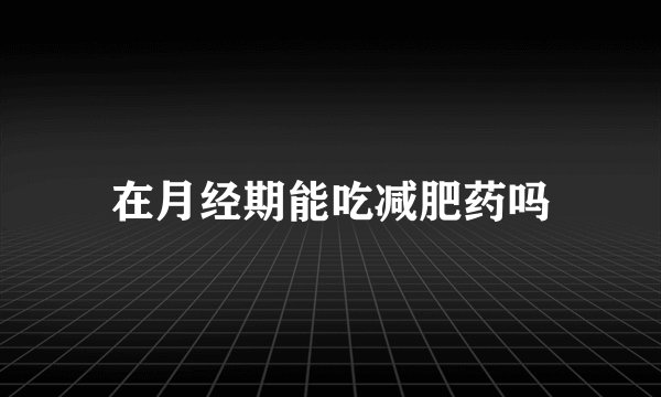 在月经期能吃减肥药吗