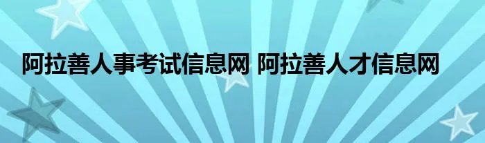 阿拉善人事考试信息网 阿拉善人才信息网