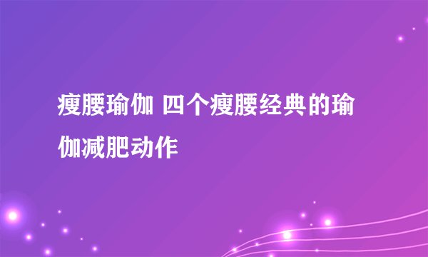 瘦腰瑜伽 四个瘦腰经典的瑜伽减肥动作