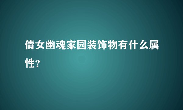 倩女幽魂家园装饰物有什么属性？