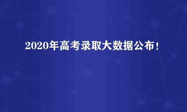 2020年高考录取大数据公布！