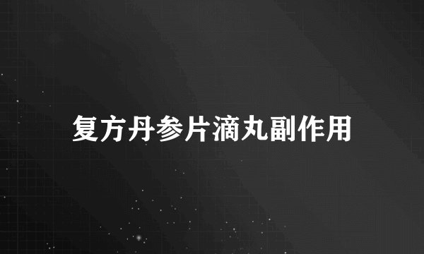 复方丹参片滴丸副作用