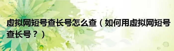 虚拟网短号查长号怎么查（如何用虚拟网短号查长号？）