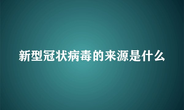 新型冠状病毒的来源是什么