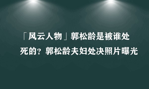 「风云人物」郭松龄是被谁处死的？郭松龄夫妇处决照片曝光