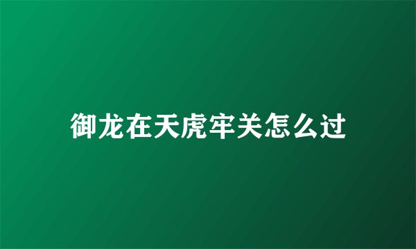 御龙在天虎牢关怎么过
