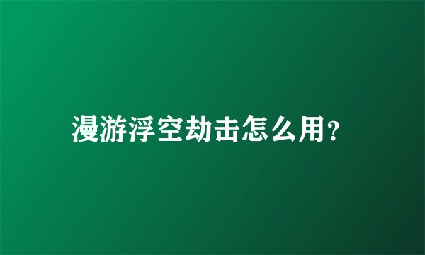 漫游浮空劫击怎么用？