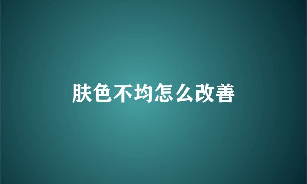 肤色不均怎么改善