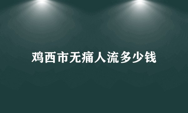 鸡西市无痛人流多少钱