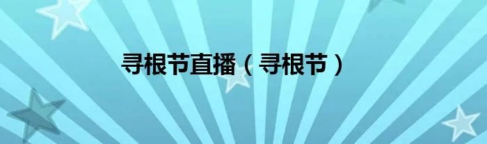 寻根节直播（寻根节）