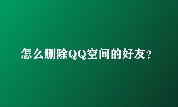 怎么删除QQ空间的好友？