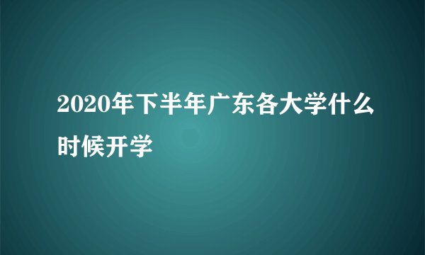 2020年下半年广东各大学什么时候开学