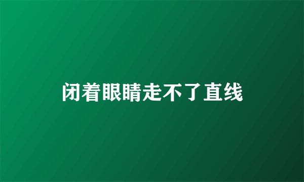 闭着眼睛走不了直线