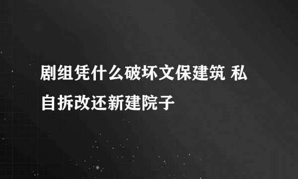 剧组凭什么破坏文保建筑 私自拆改还新建院子