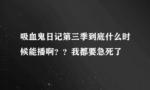 吸血鬼日记第三季到底什么时候能播啊??我都要急死了