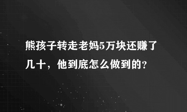 熊孩子转走老妈5万块还赚了几十，他到底怎么做到的？