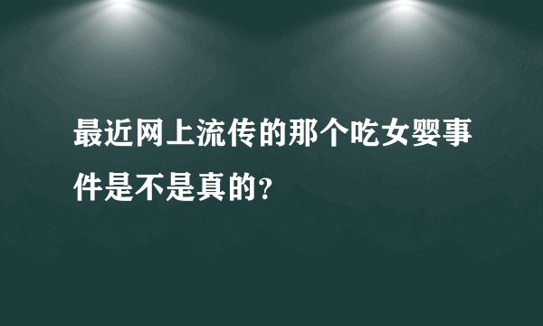 最近网上流传的那个吃女婴事件是不是真的？