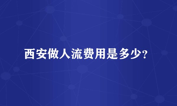 西安做人流费用是多少？