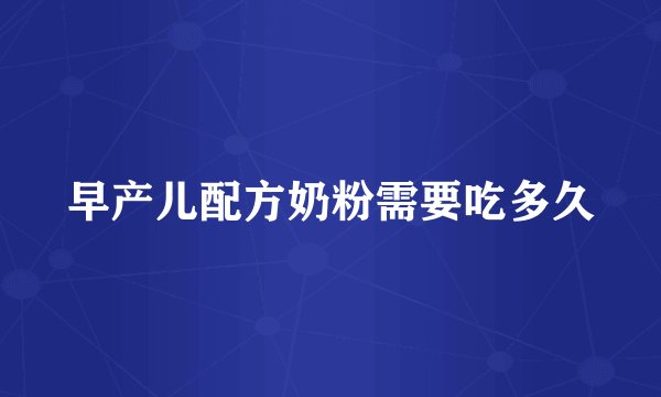 早产儿配方奶粉需要吃多久