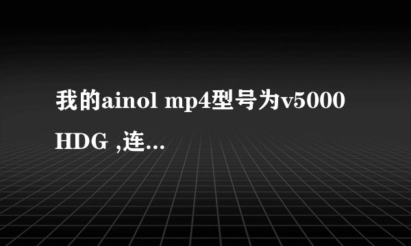 我的ainol mp4型号为v5000HDG ,连接不上电脑怎么处理啊。。。