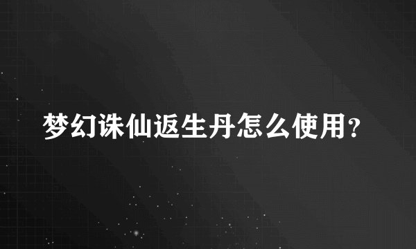 梦幻诛仙返生丹怎么使用？