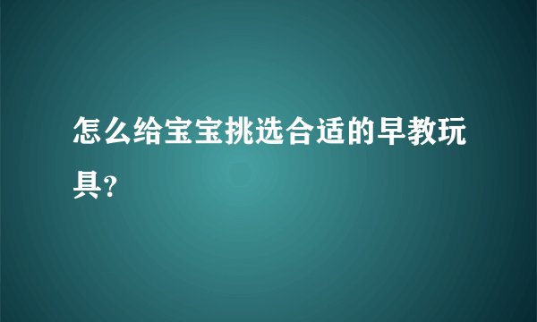 怎么给宝宝挑选合适的早教玩具？