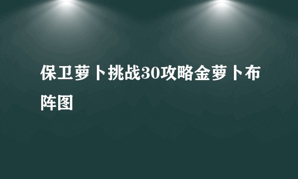 保卫萝卜挑战30攻略金萝卜布阵图