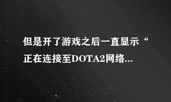但是开了游戏之后一直显示“正在连接至DOTA2网络”是什么情况？