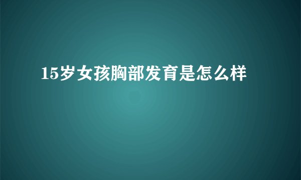 15岁女孩胸部发育是怎么样