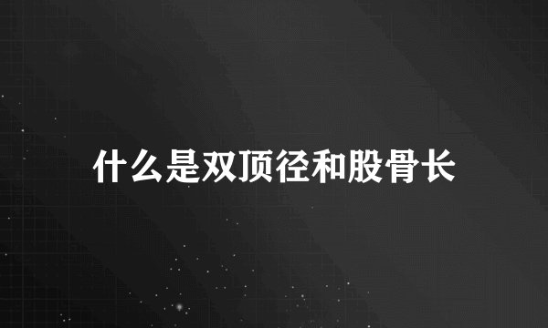 什么是双顶径和股骨长