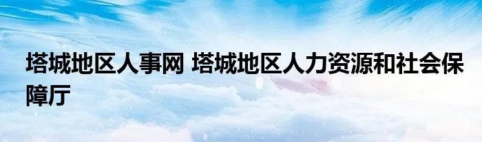 塔城地区人事网 塔城地区人力资源和社会保障厅