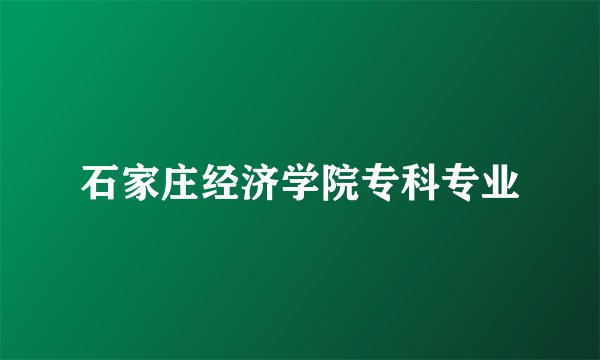 石家庄经济学院专科专业