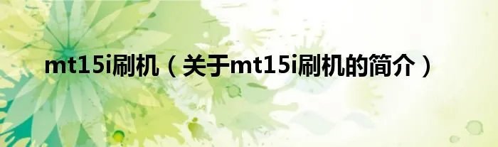 mt15i刷机（关于mt15i刷机的简介）