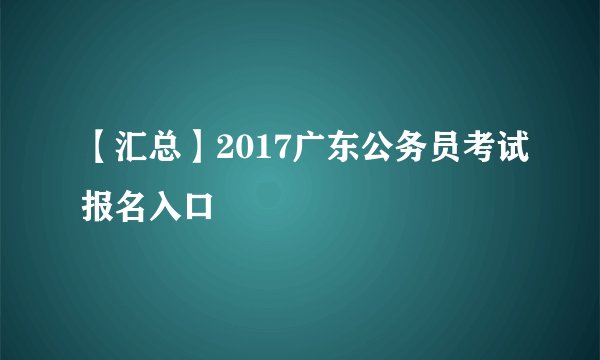 【汇总】2017广东公务员考试报名入口