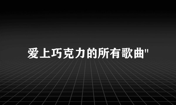 爱上巧克力的所有歌曲