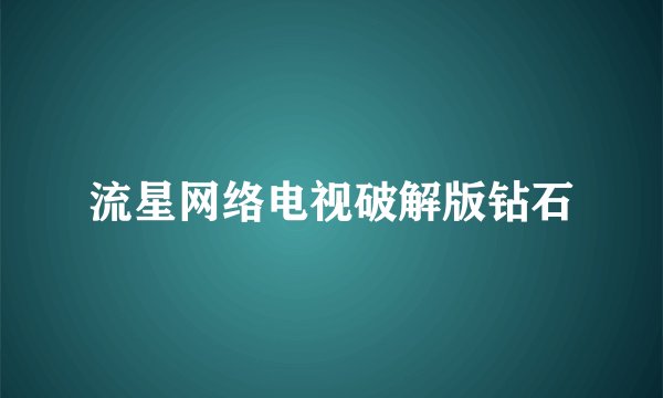 流星网络电视破解版钻石