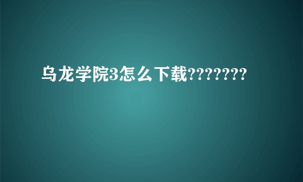 乌龙学院3怎么下载???????