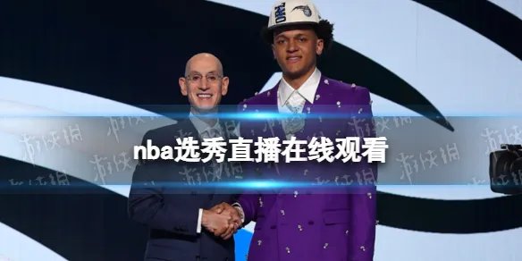nba选秀直播在线观看 2022nba选秀在哪看