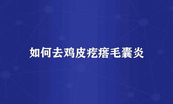 如何去鸡皮疙瘩毛囊炎