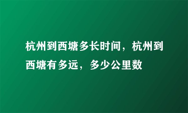 杭州到西塘多长时间，杭州到西塘有多远，多少公里数