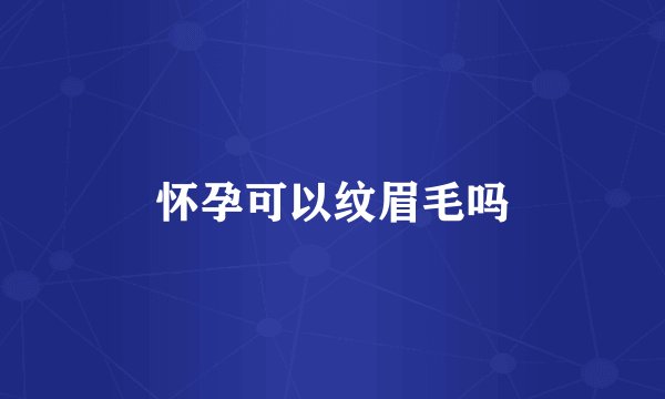 怀孕可以纹眉毛吗