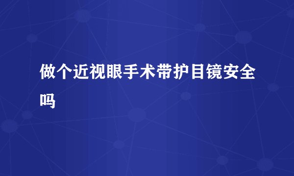 做个近视眼手术带护目镜安全吗