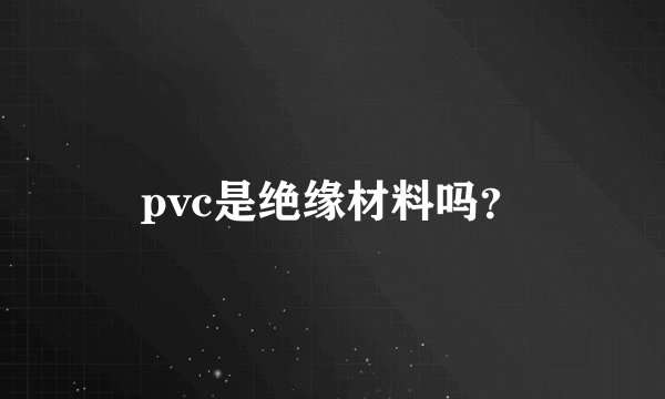 pvc是绝缘材料吗？