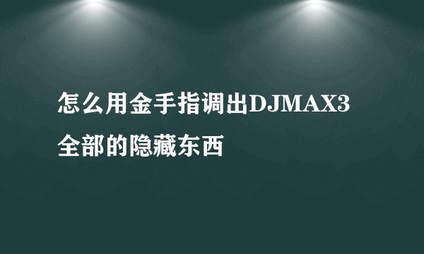 怎么用金手指调出DJMAX3全部的隐藏东西