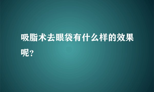 吸脂术去眼袋有什么样的效果呢?