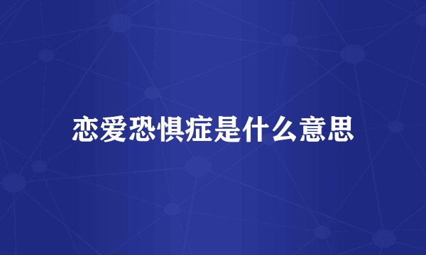 恋爱恐惧症是什么意思