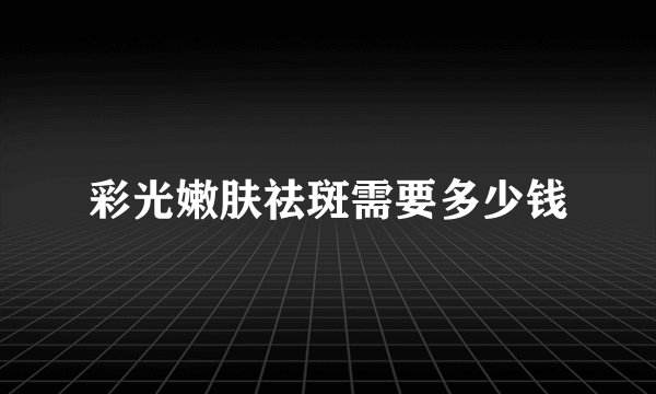 彩光嫩肤祛斑需要多少钱