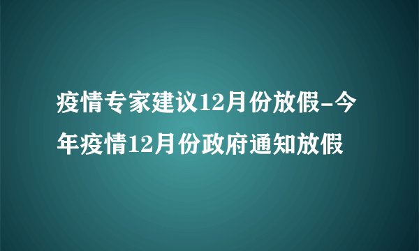 疫情专家建议12月份放假-今年疫情12月份政府通知放假