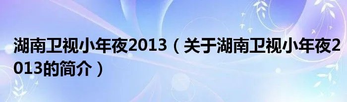 湖南卫视小年夜2013(关于湖南卫视小年夜2013的简介)